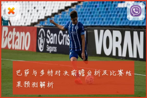 巴萨与多特对决前瞻分析及比赛结果预测解析