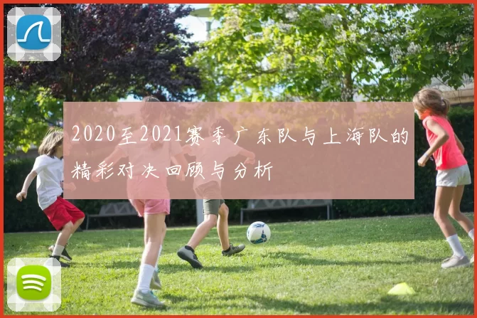 2020至2021赛季广东队与上海队的精彩对决回顾与分析
