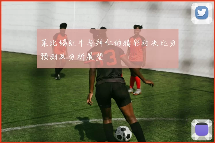 莱比锡红牛与拜仁的精彩对决比分预测及分析展望