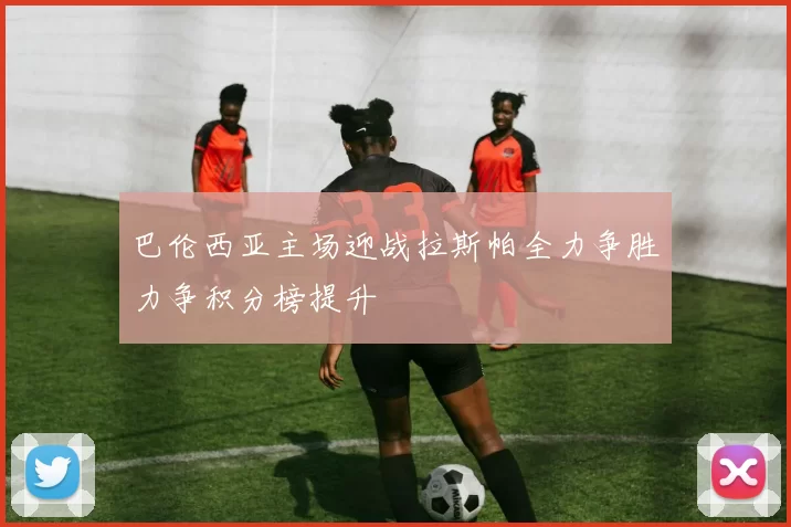 巴伦西亚主场迎战拉斯帕全力争胜力争积分榜提升